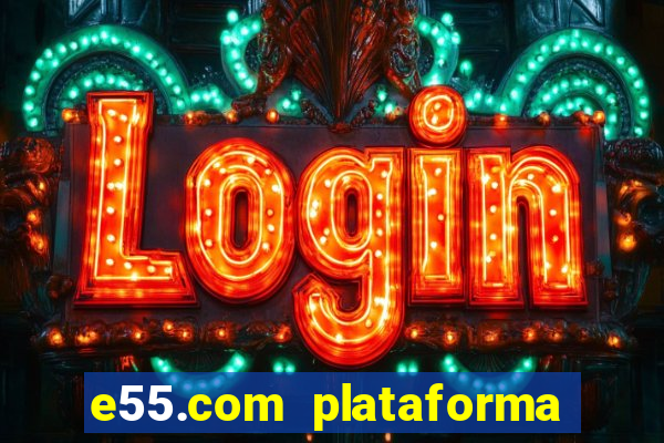 e55.com plataforma de jogos